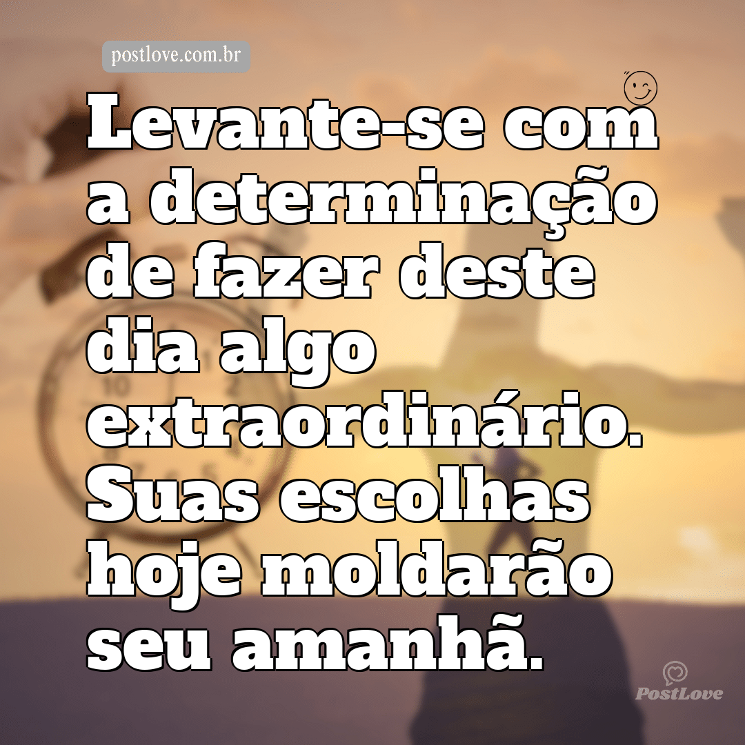 Levante-se com a determinação de fazer deste dia algo extraordinário. Suas escolhas hoje moldarão seu amanhã.