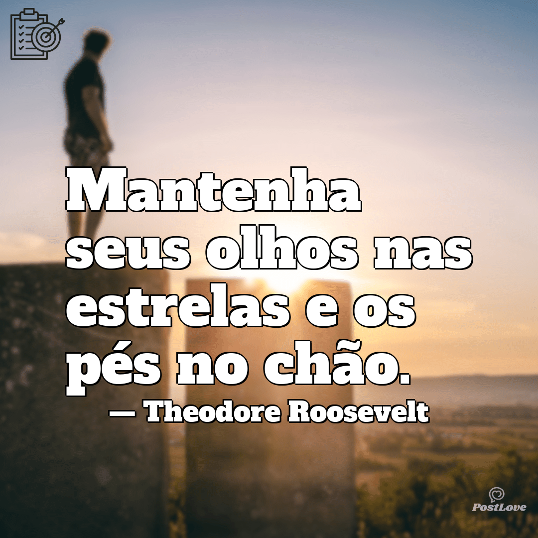 Mantenha seus olhos nas estrelas e os pés no chão.