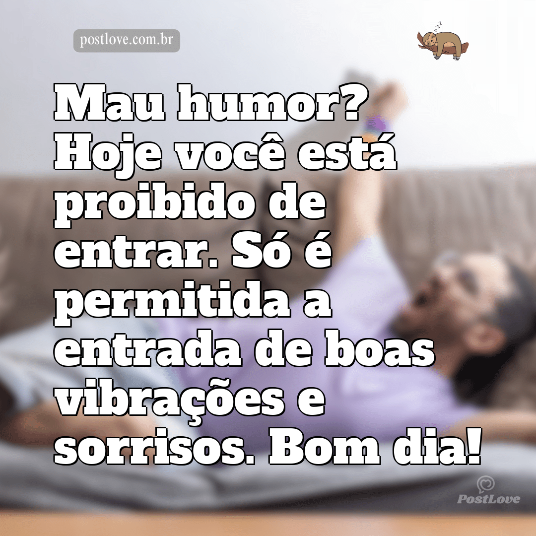 Mau humor? Hoje você está proibido de entrar. Só é permitida a entrada de boas vibrações e sorrisos. Bom dia!