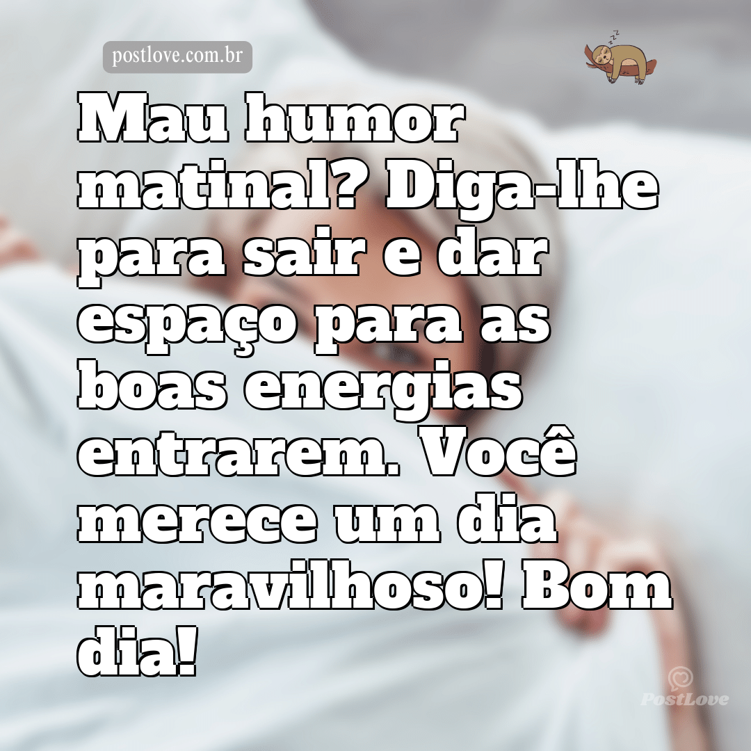 Mau humor matinal? Diga-lhe para sair e dar espaço para as boas energias entrarem. Você merece um dia maravilhoso! Bom dia!