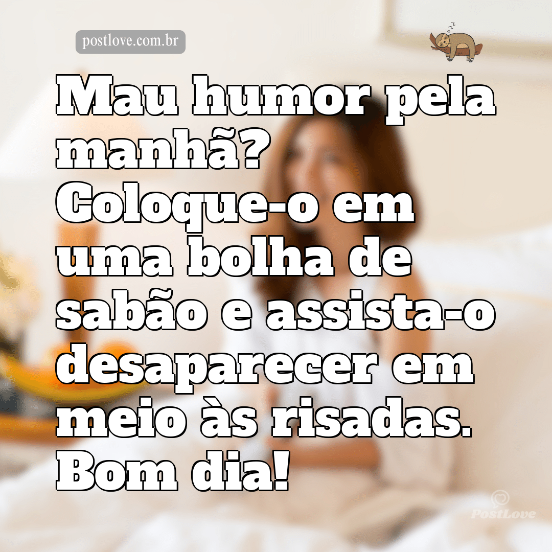 Mau humor pela manhã? Coloque-o em uma bolha de sabão e assista-o desaparecer em meio às risadas. Bom dia!