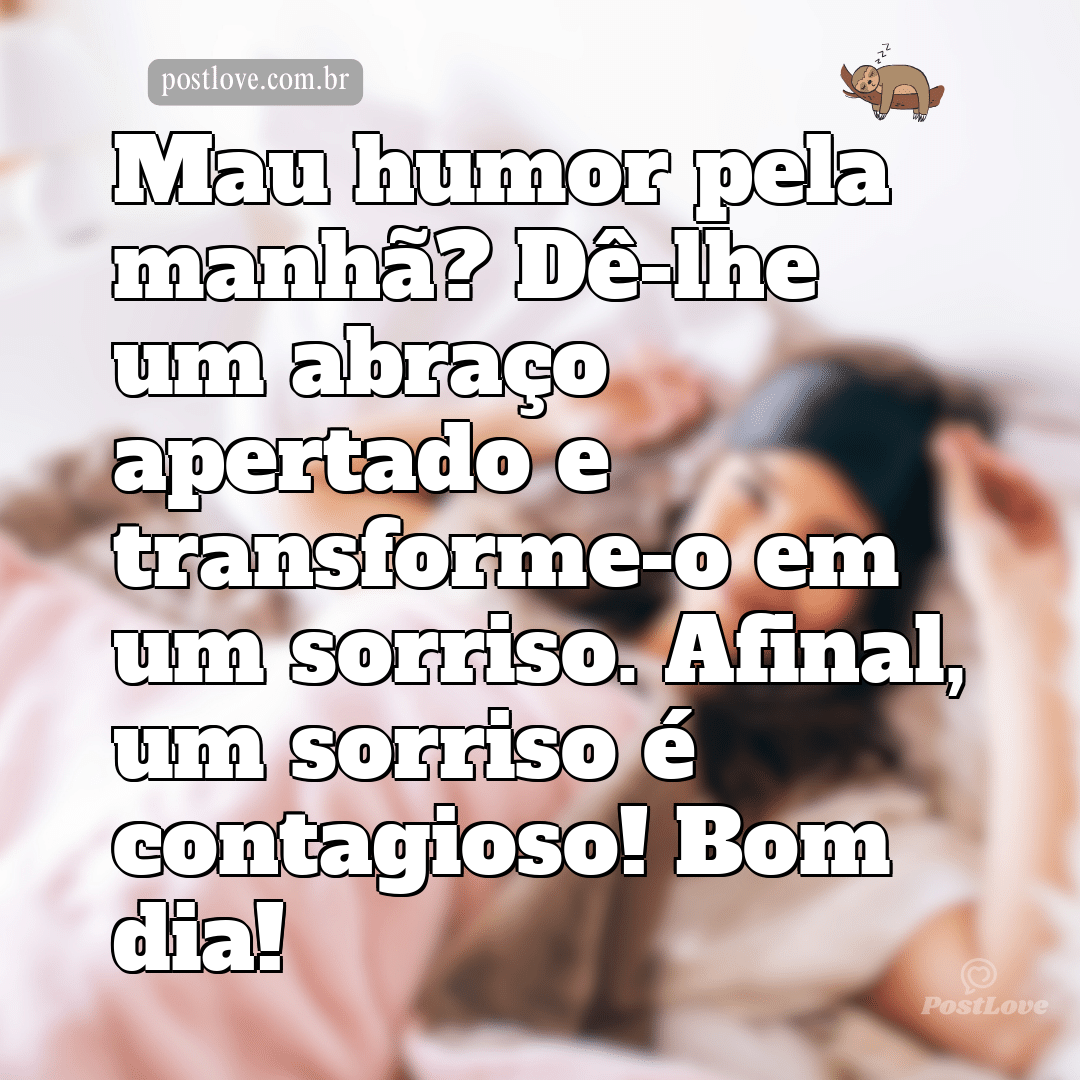 Mau humor pela manhã? Dê-lhe um abraço apertado e transforme-o em um sorriso. Afinal, um sorriso é contagioso! Bom dia!