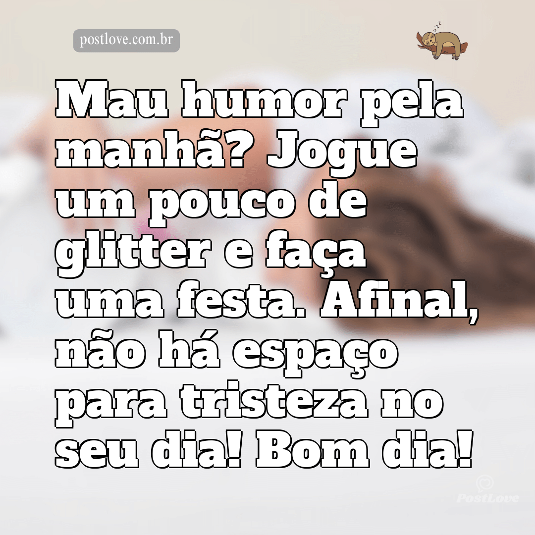 Mau humor pela manhã? Jogue um pouco de glitter e faça uma festa. Afinal, não há espaço para tristeza no seu dia! Bom dia!