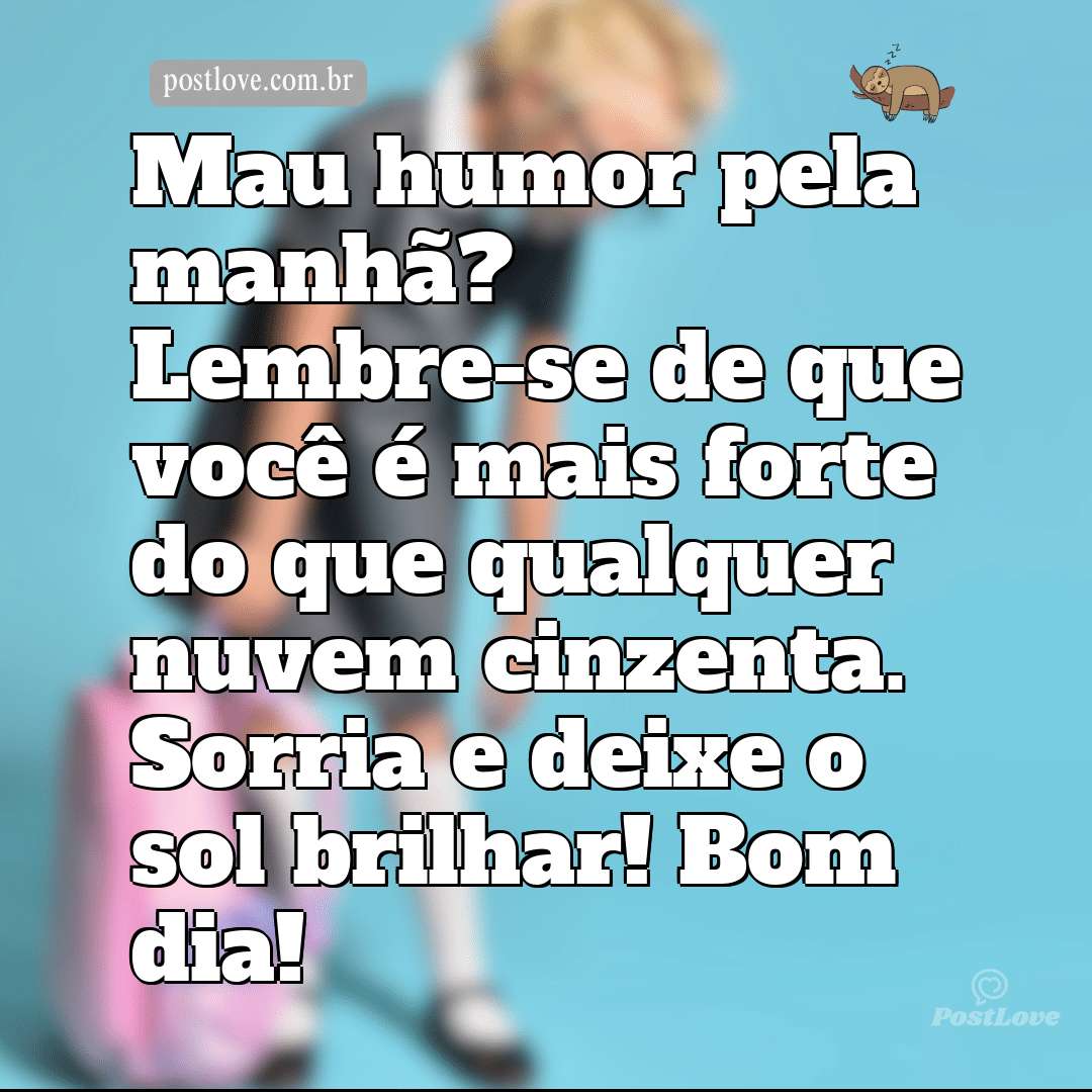 Mau humor pela manhã? Lembre-se de que você é mais forte do que qualquer nuvem cinzenta. Sorria e deixe o sol brilhar! Bom dia!