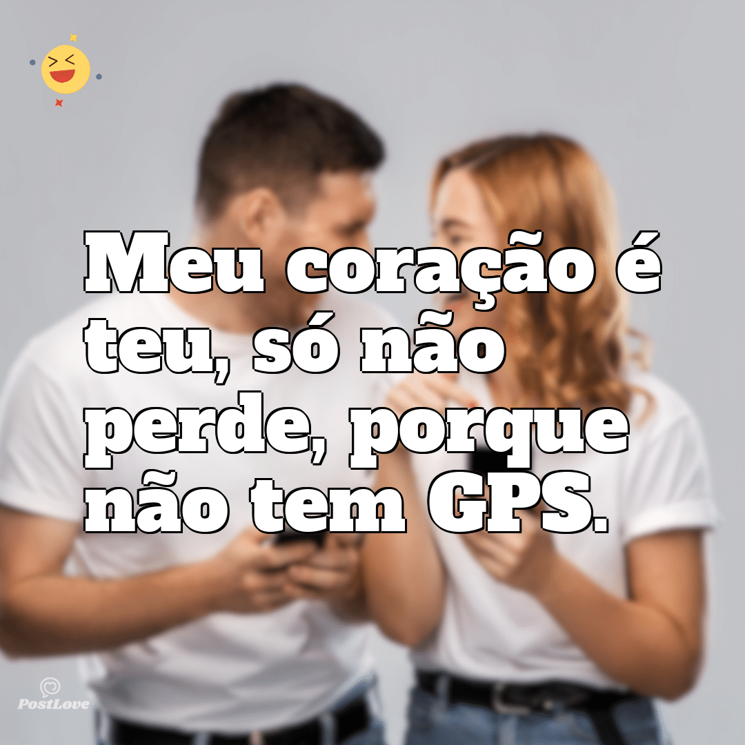 Meu coração é teu, só não perde, porque não tem GPS.