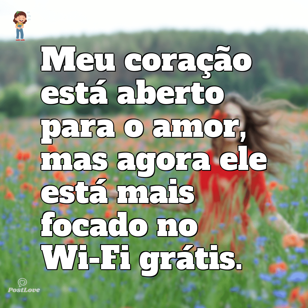 Meu coração está aberto para o amor, mas agora ele está mais focado no Wi-Fi grátis.