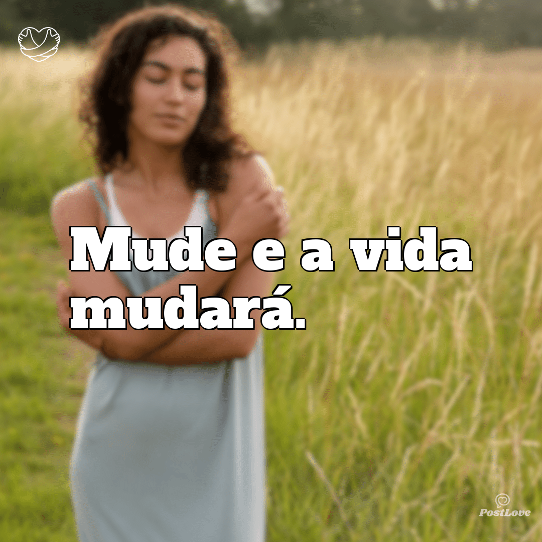 Mude e a vida mudará.