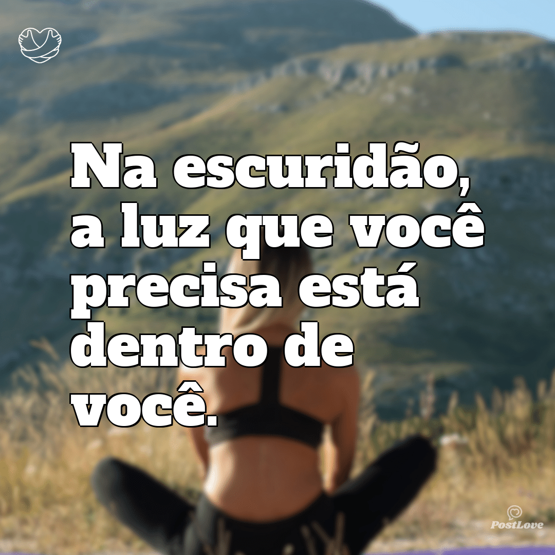 Na escuridão, a luz que você precisa está dentro de você.