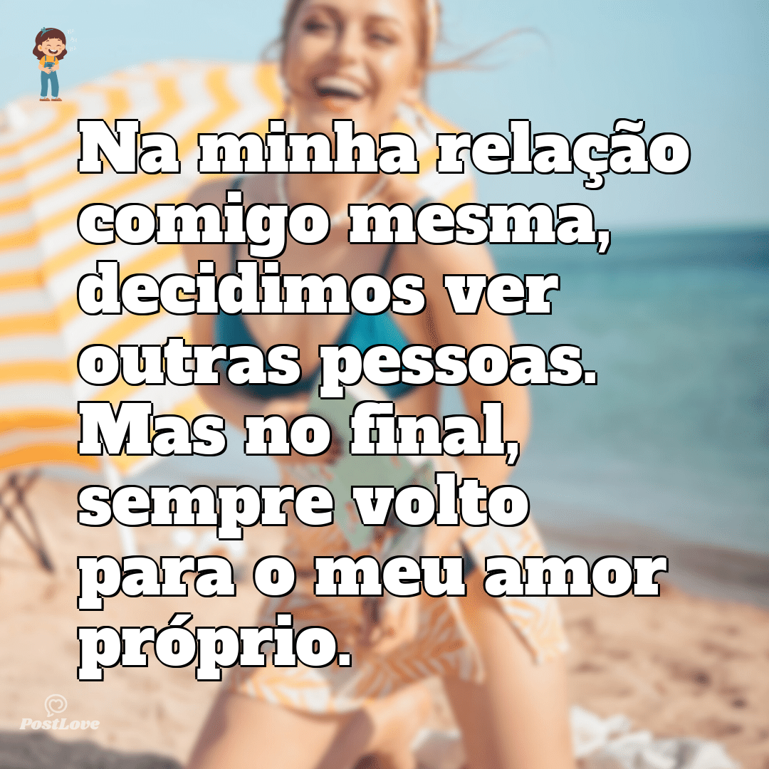 Na minha relação comigo mesma, decidimos ver outras pessoas. Mas no final, sempre volto para o meu amor próprio.