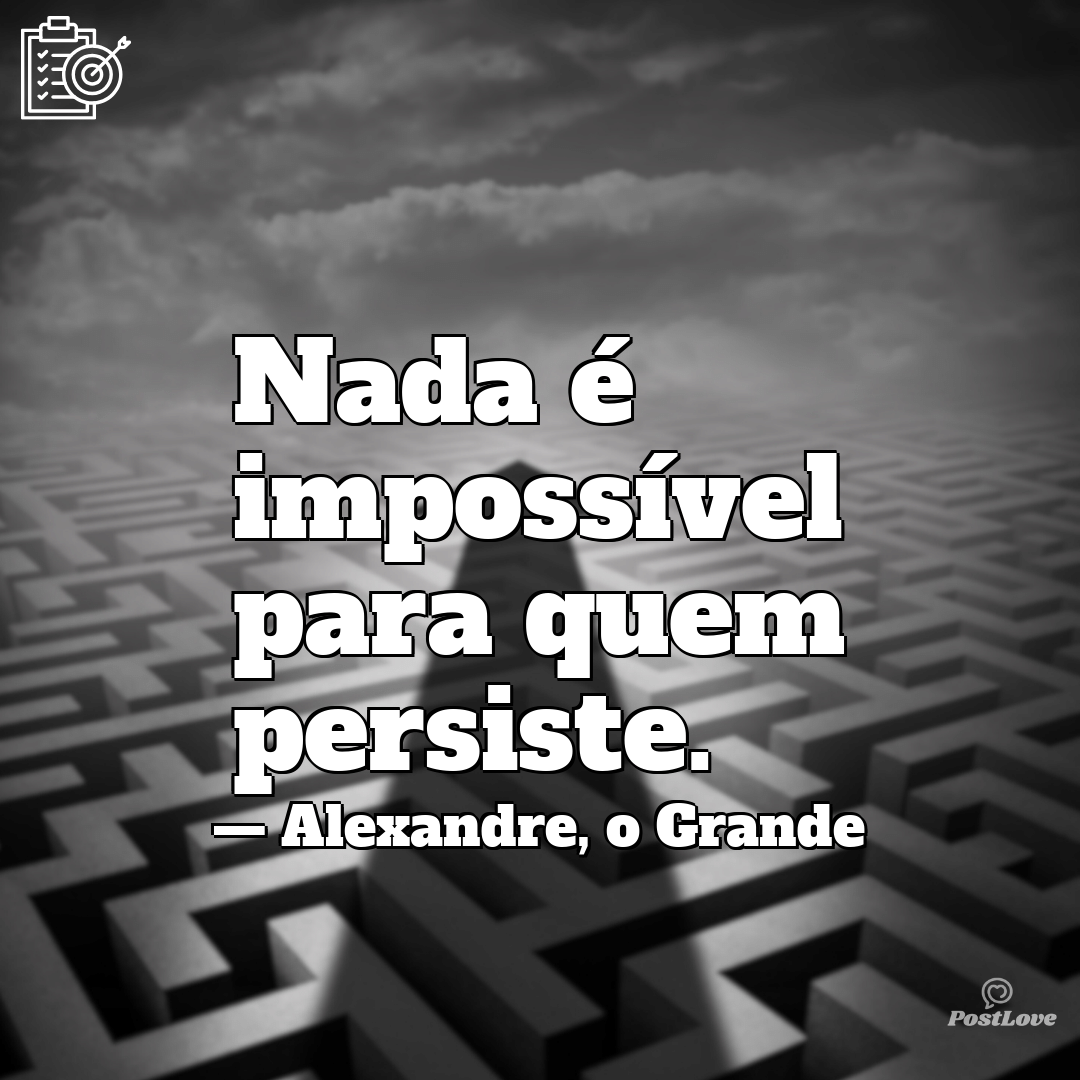 “Nada é impossível para quem persiste.”
