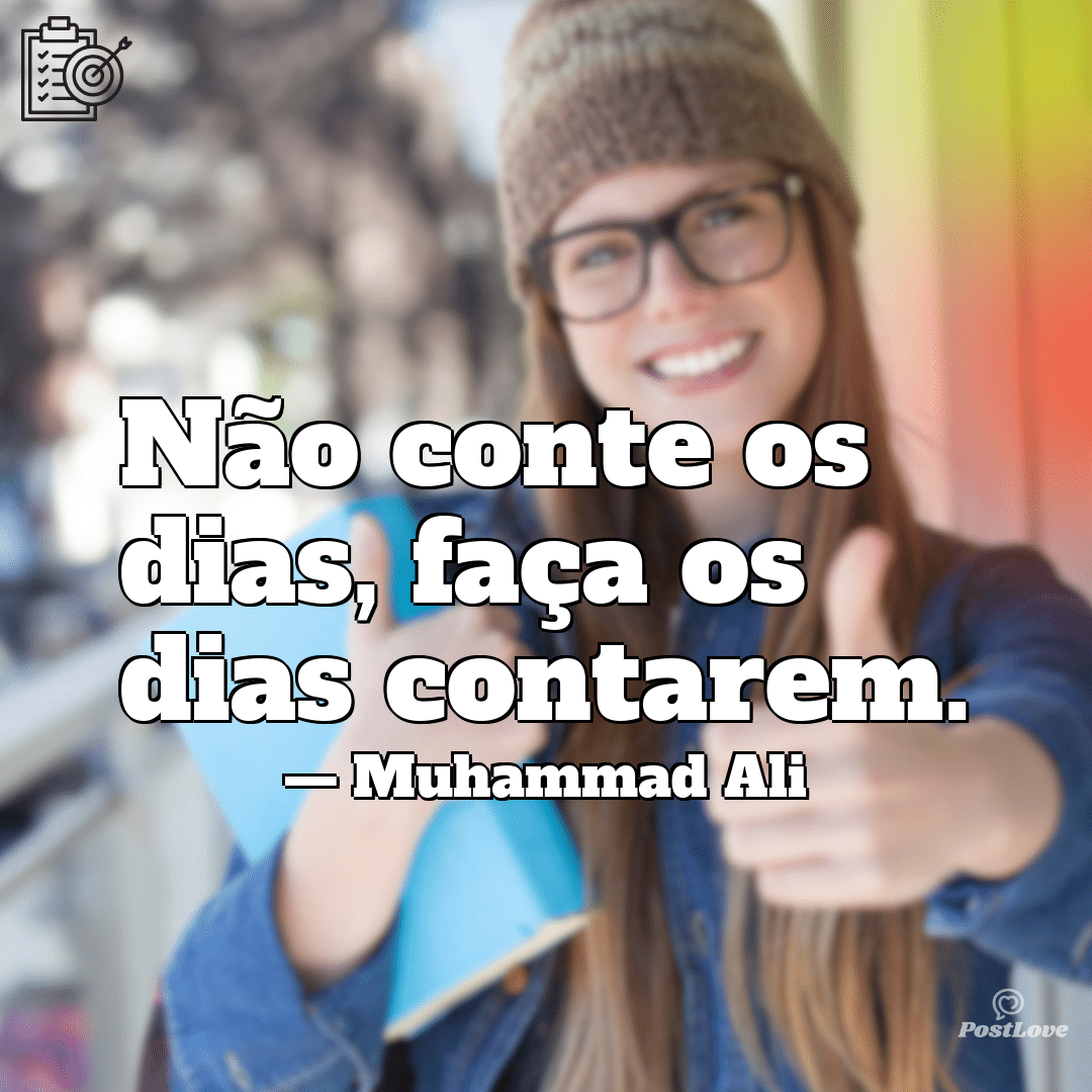 “Não conte os dias, faça os dias contarem.”