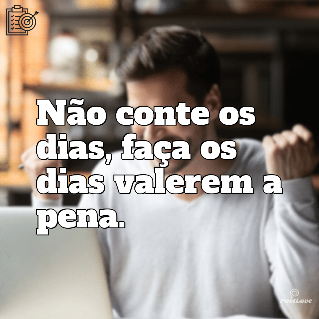 “Não conte os dias, faça os dias valerem a pena.”