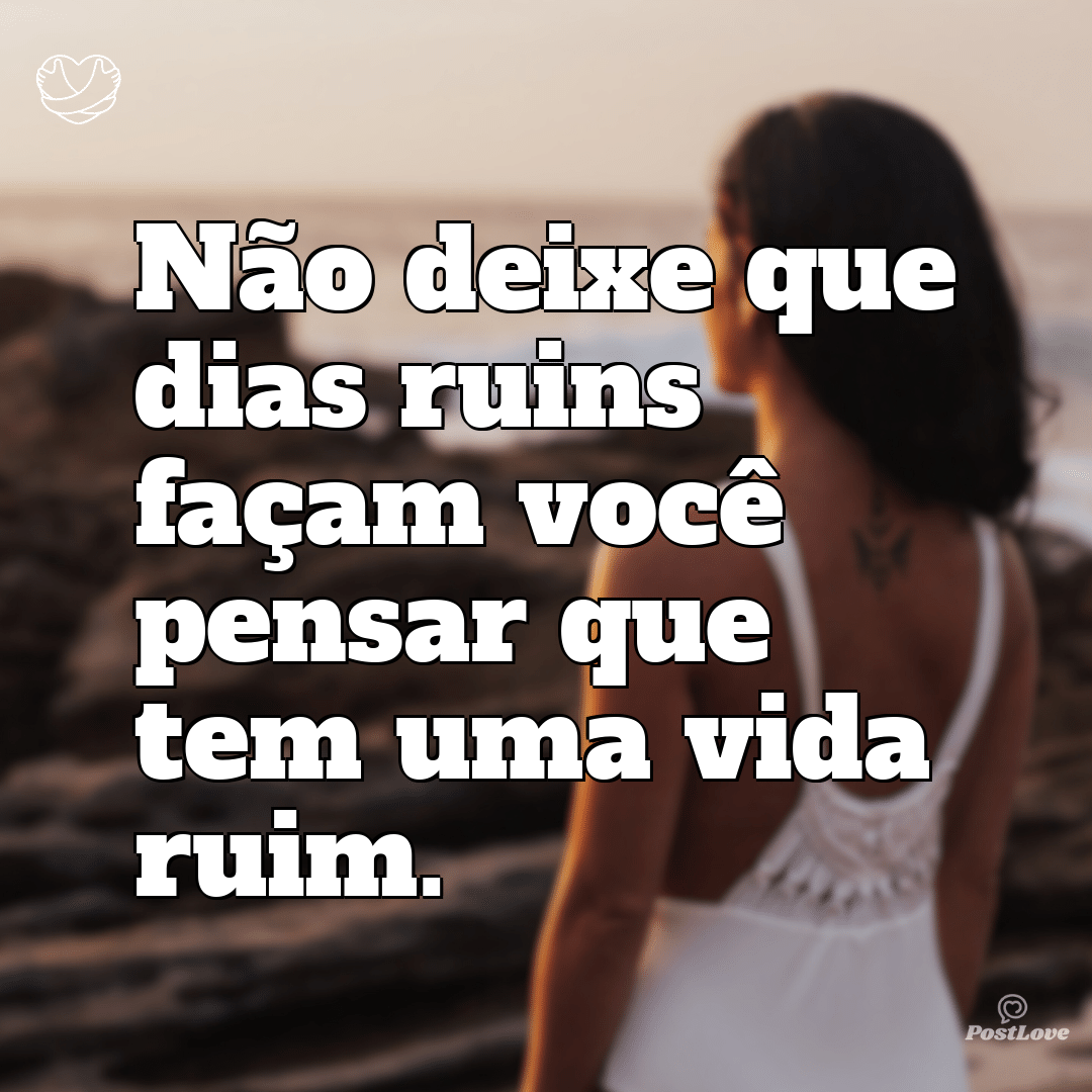 Não deixe que dias ruins façam você pensar que tem uma vida ruim.