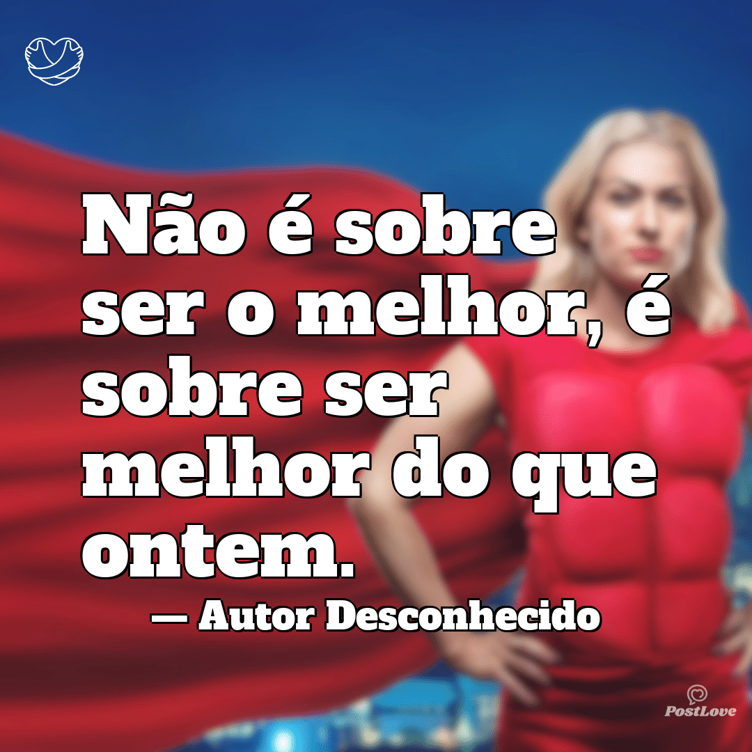 “Não é sobre ser o melhor, é sobre ser melhor do que ontem.”