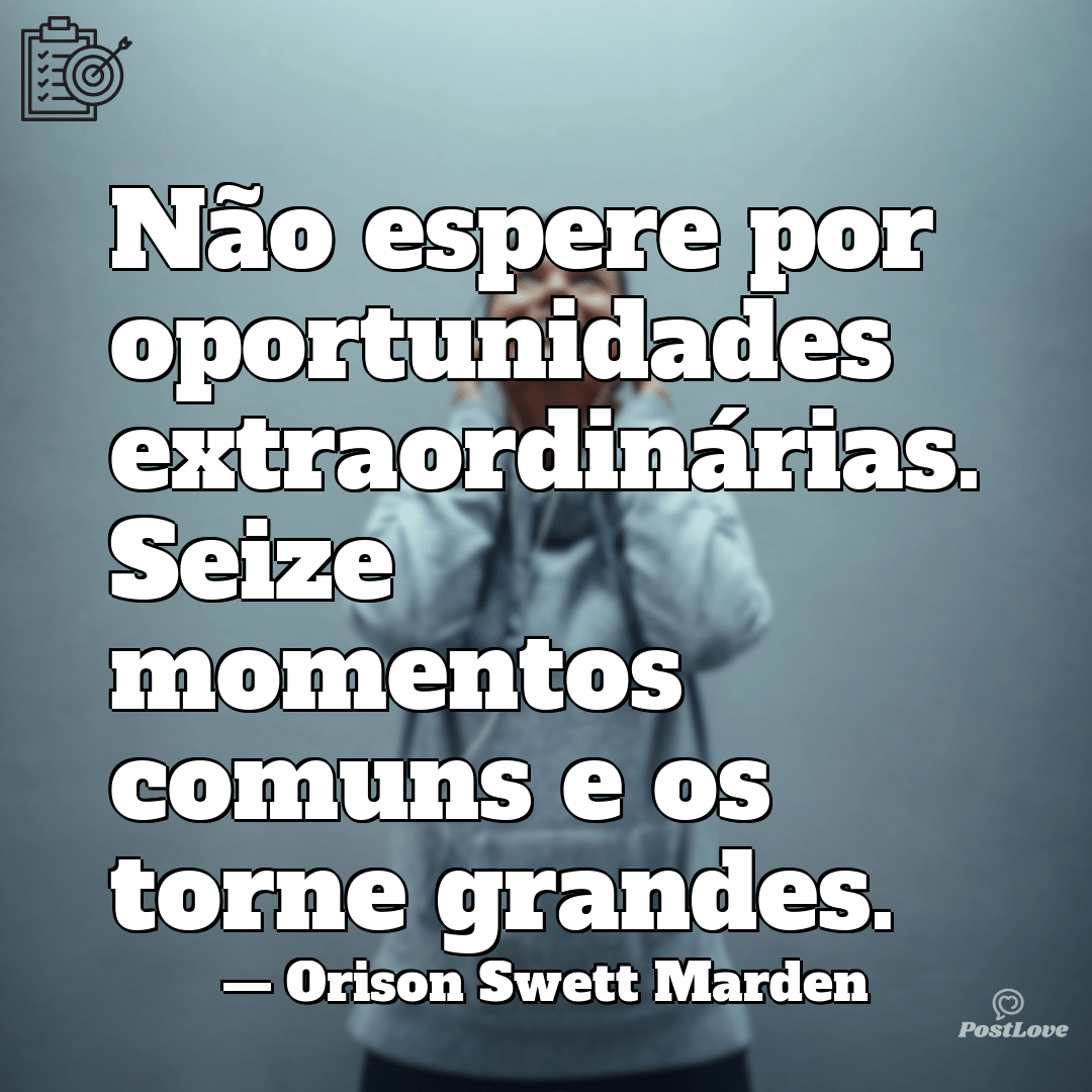 “Não espere por oportunidades extraordinárias.
Seize momentos comuns e os torne grandes.”