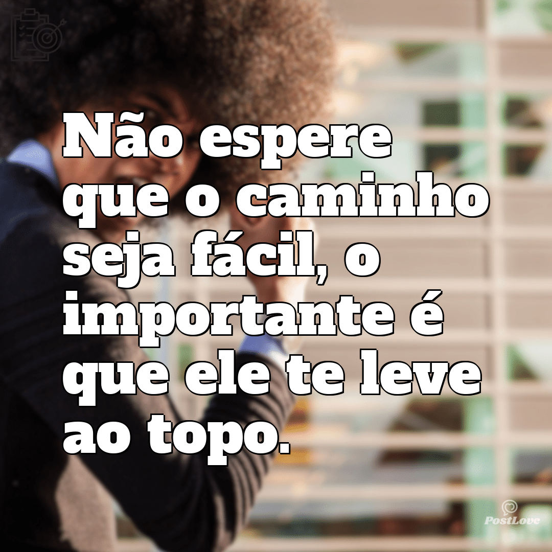“Não espere que o caminho seja fácil, o importante é que ele te leve ao topo.”
