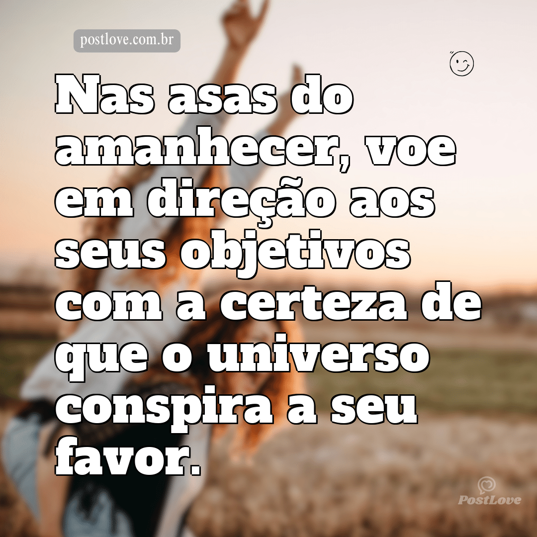 Nas asas do amanhecer, voe em direção aos seus objetivos com a certeza de que o universo conspira a seu favor.