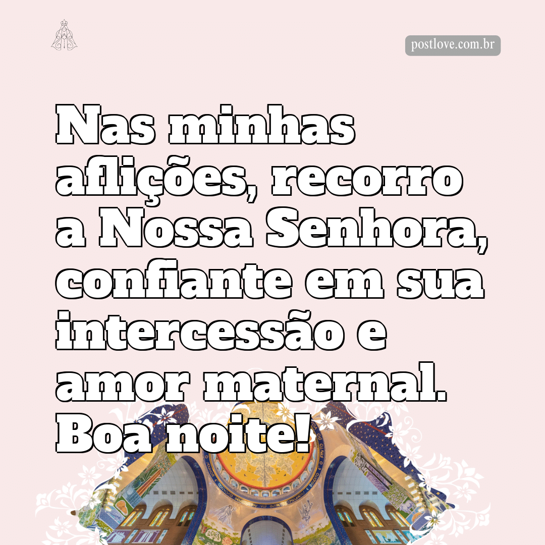 Nas minhas aflições, recorro a Nossa Senhora, confiante em sua intercessão e amor maternal. Boa noite!