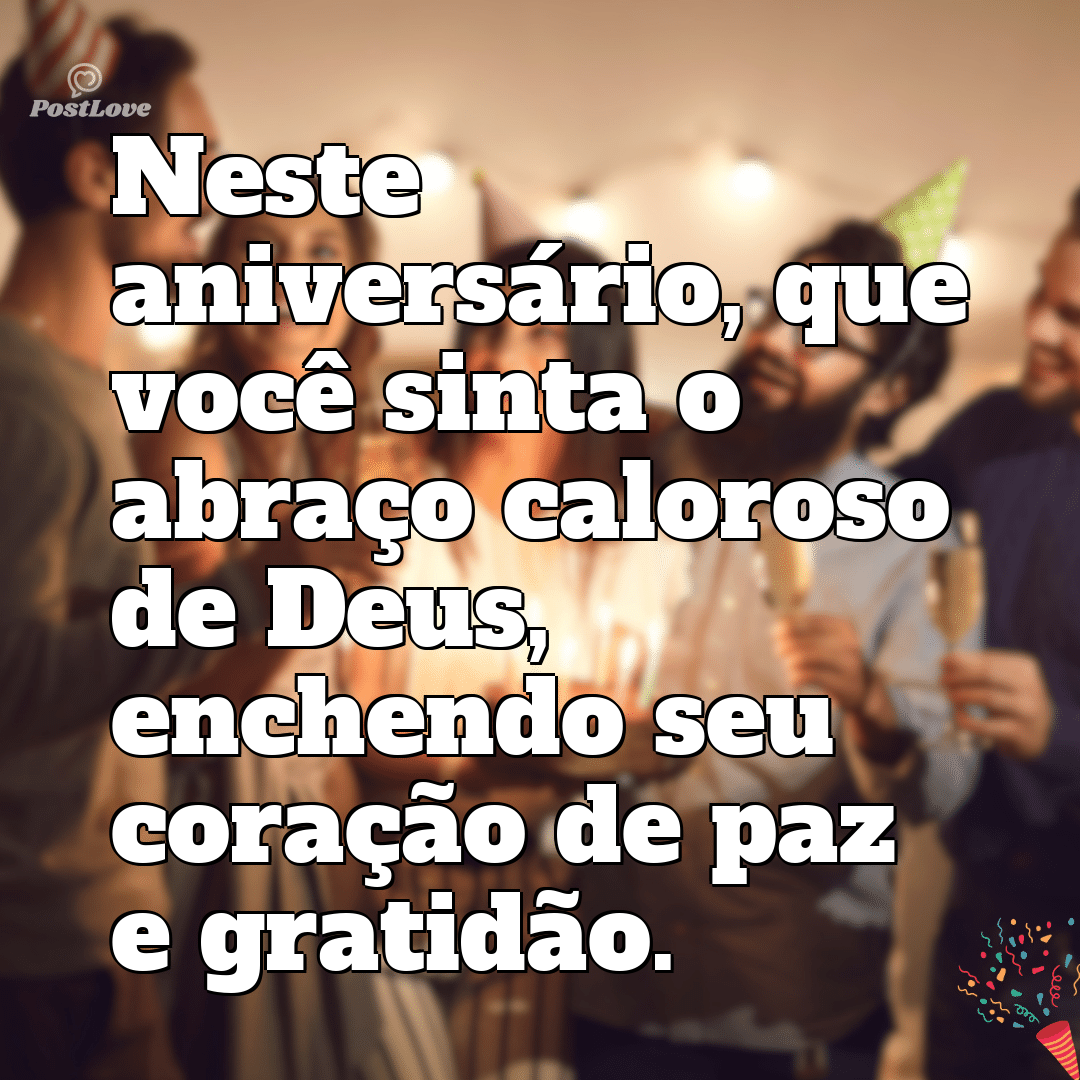 “Neste aniversário, que você sinta o abraço caloroso de Deus, enchendo seu coração de paz e gratidão.”