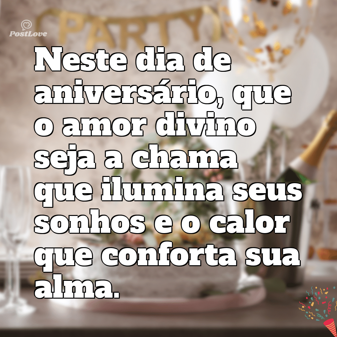 “Neste dia de aniversário, que o amor divino seja a chama que ilumina seus sonhos e o calor que conforta sua alma.”