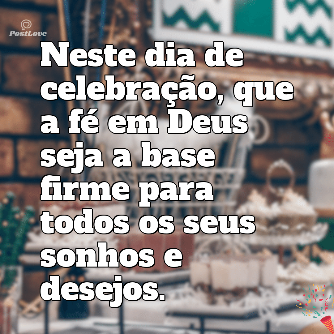 “Neste dia de celebração, que a fé em Deus seja a base firme para todos os seus sonhos e desejos.”