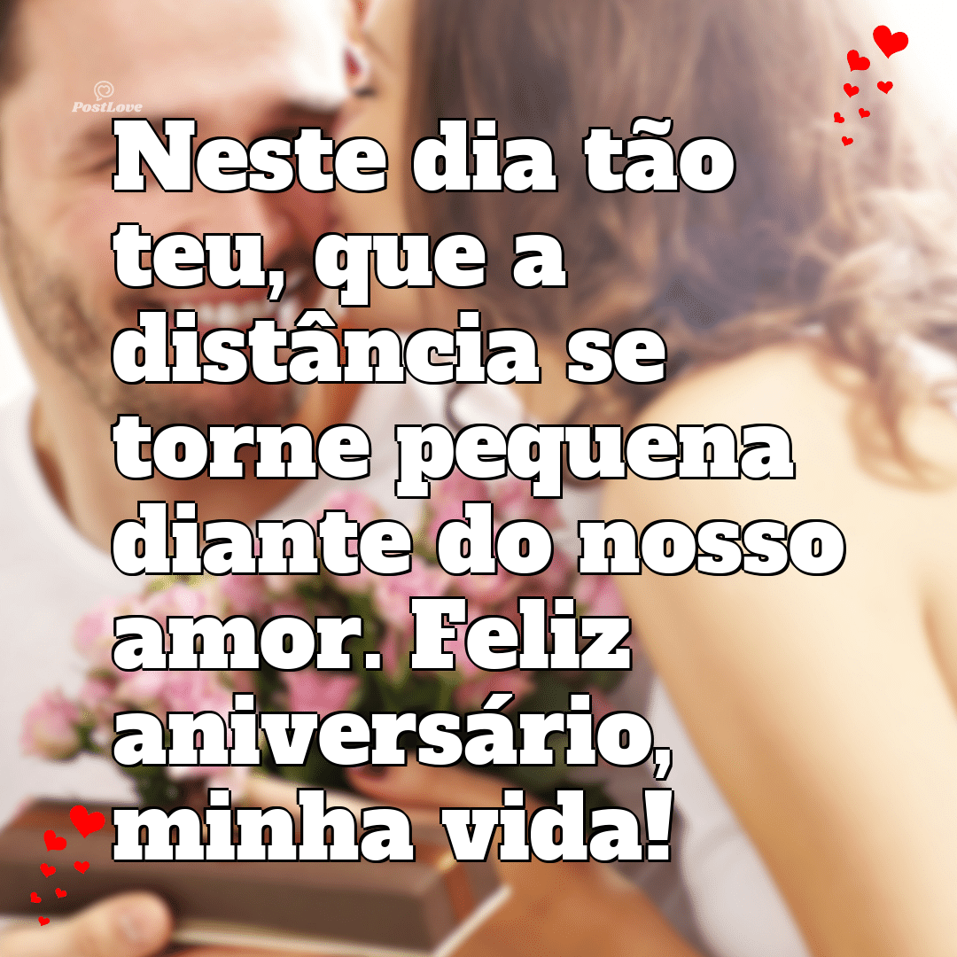Neste dia tão teu, que a distância se torne pequena diante do nosso amor. Feliz aniversário, minha vida!