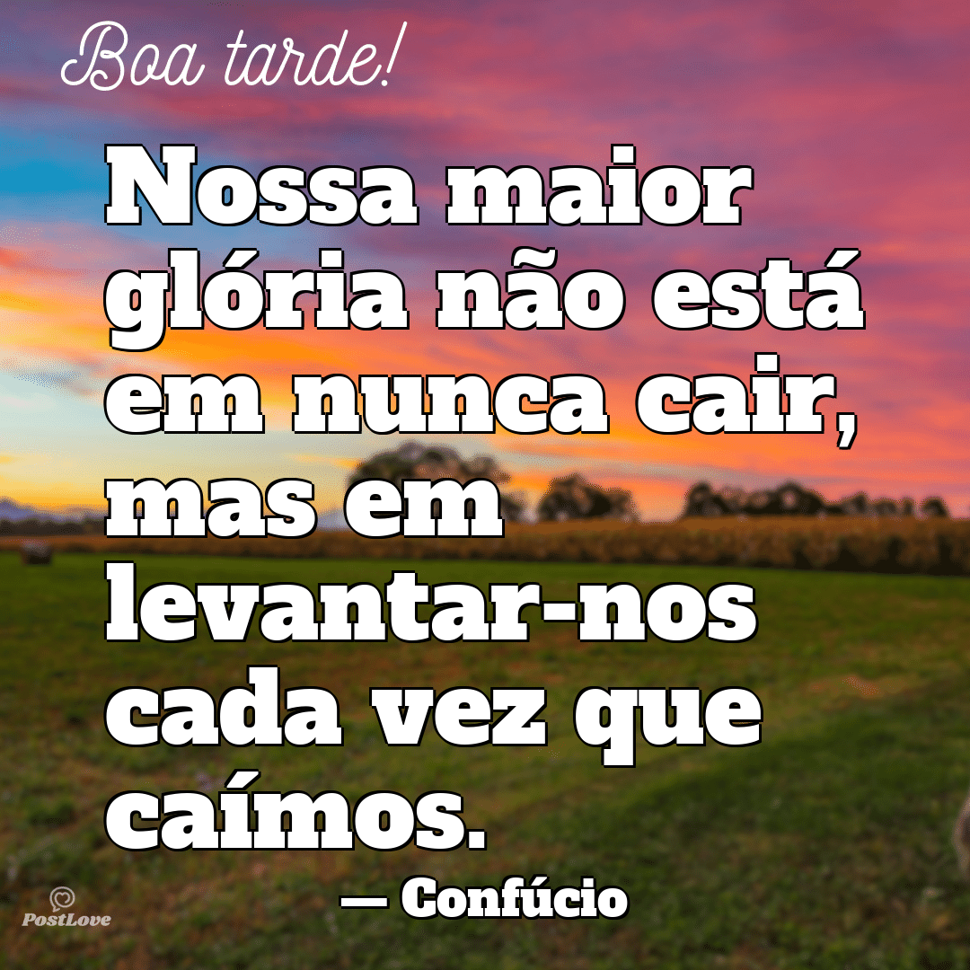 “Nossa maior glória não está em nunca cair, mas em levantar-nos cada vez que caímos.”