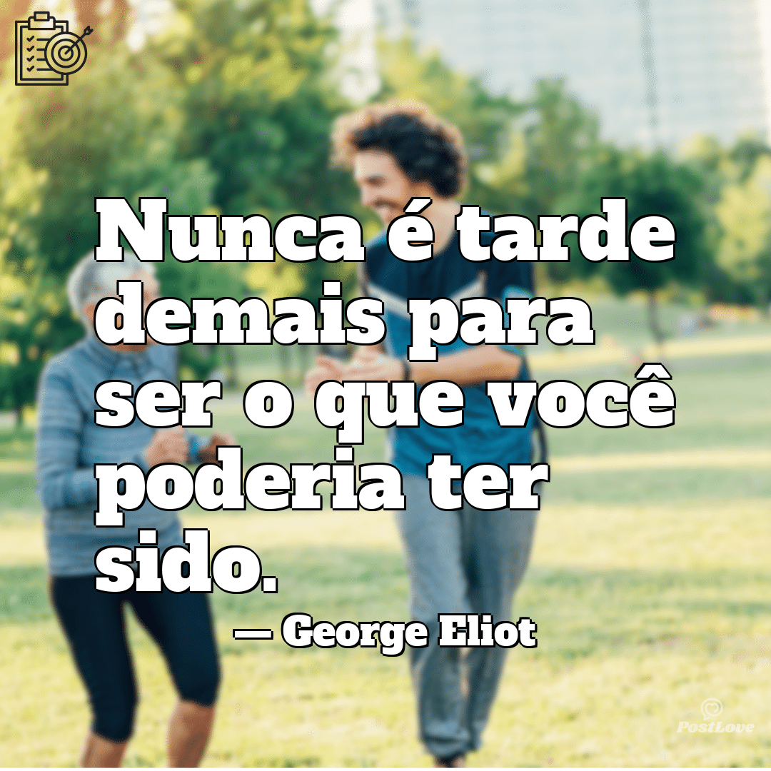 “Nunca é tarde demais para ser o que você poderia ter sido.”