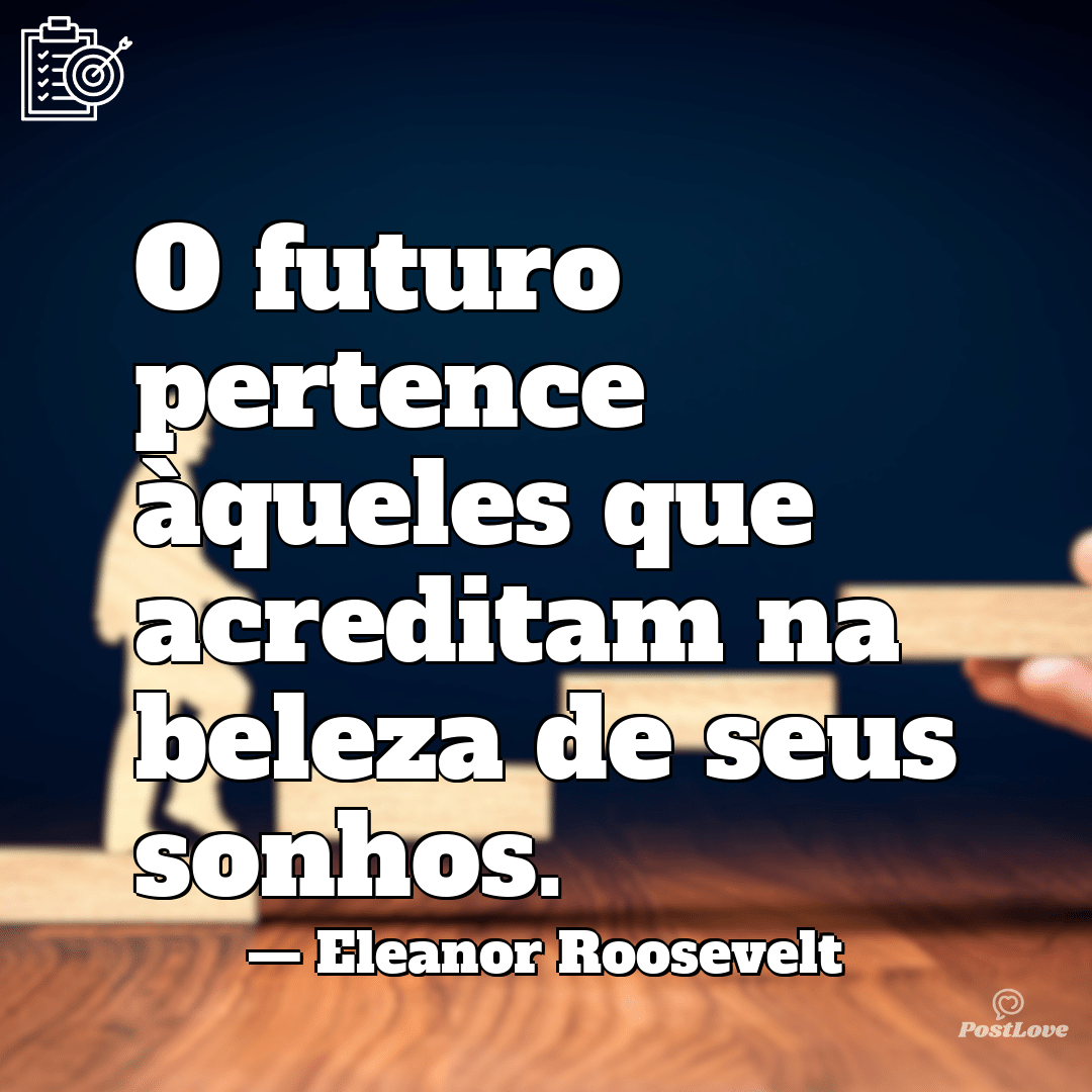“O futuro pertence àqueles que acreditam na beleza de seus sonhos.”
