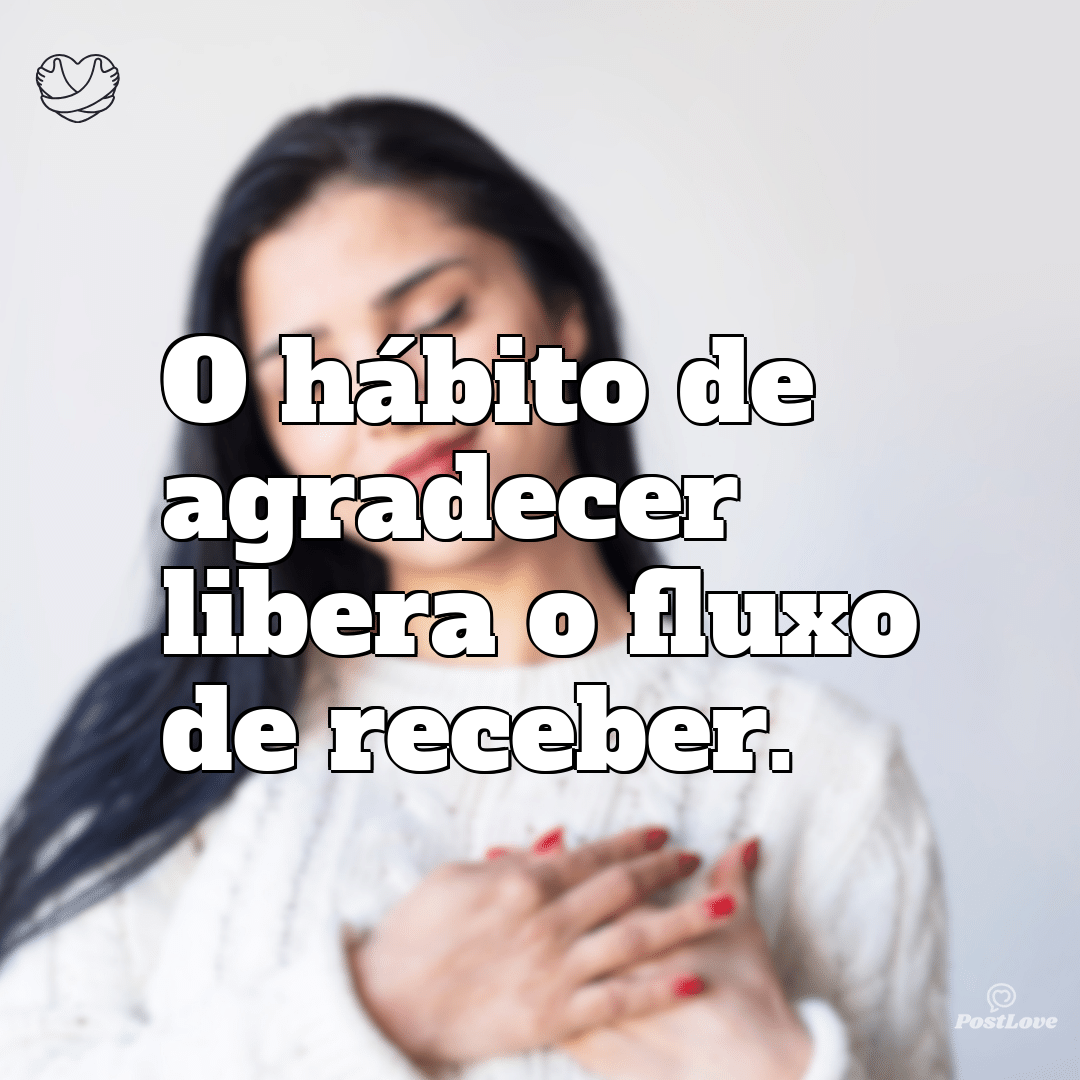 O hábito de agradecer libera o fluxo de receber.