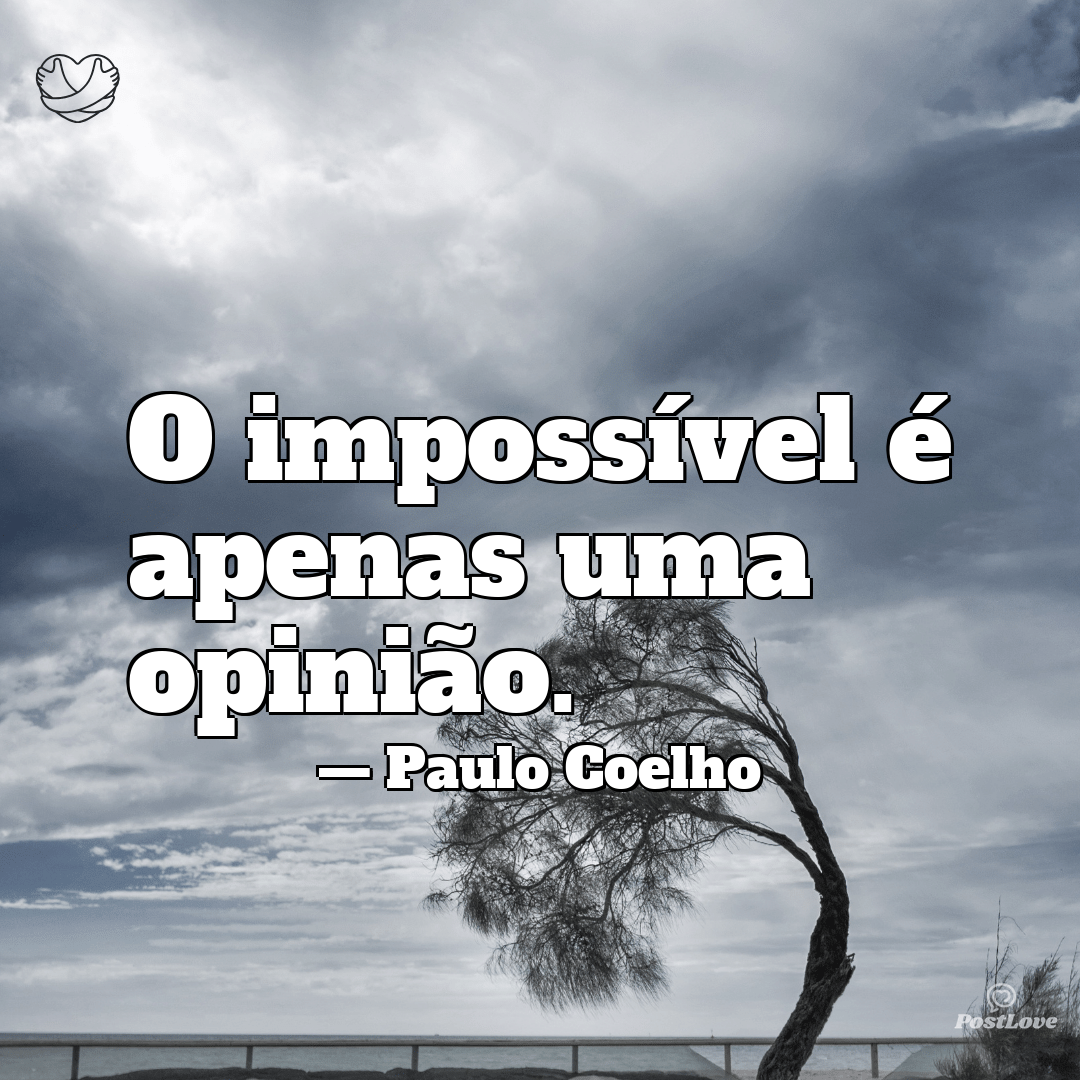 “O impossível é apenas uma opinião.”