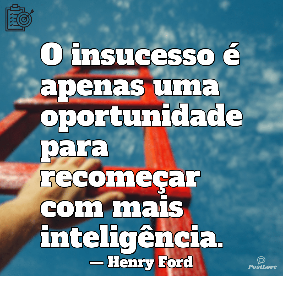 O insucesso é apenas uma oportunidade para recomeçar com mais inteligência.