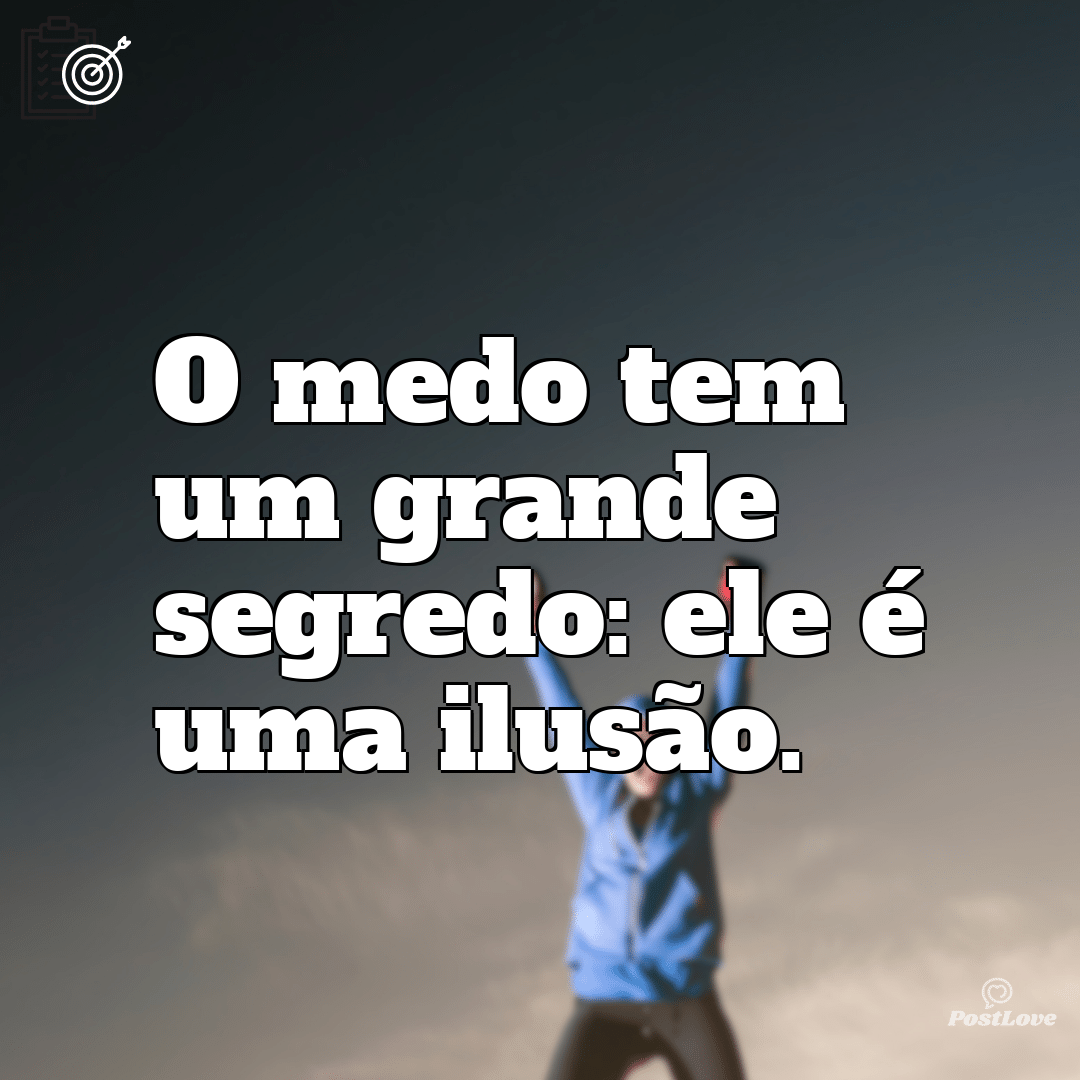 “O medo tem um grande segredo: ele é uma ilusão.”
