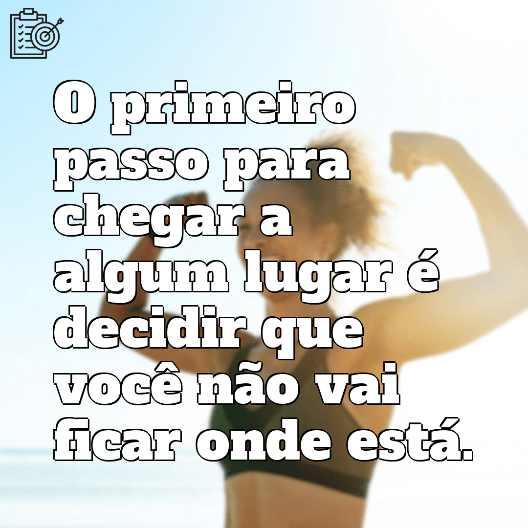 “O primeiro passo para chegar a algum lugar é decidir que você não vai ficar onde está.”