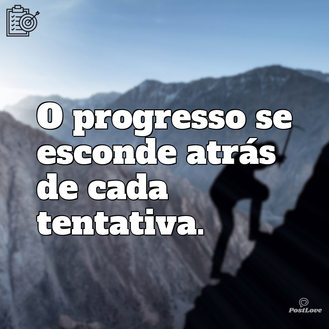 “O progresso se esconde atrás de cada tentativa.”