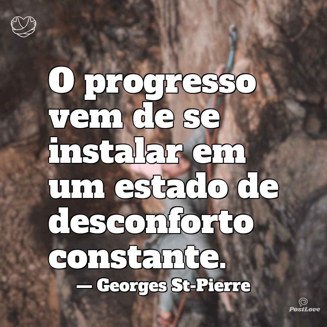 “O progresso vem de se instalar em um estado de desconforto constante.”
