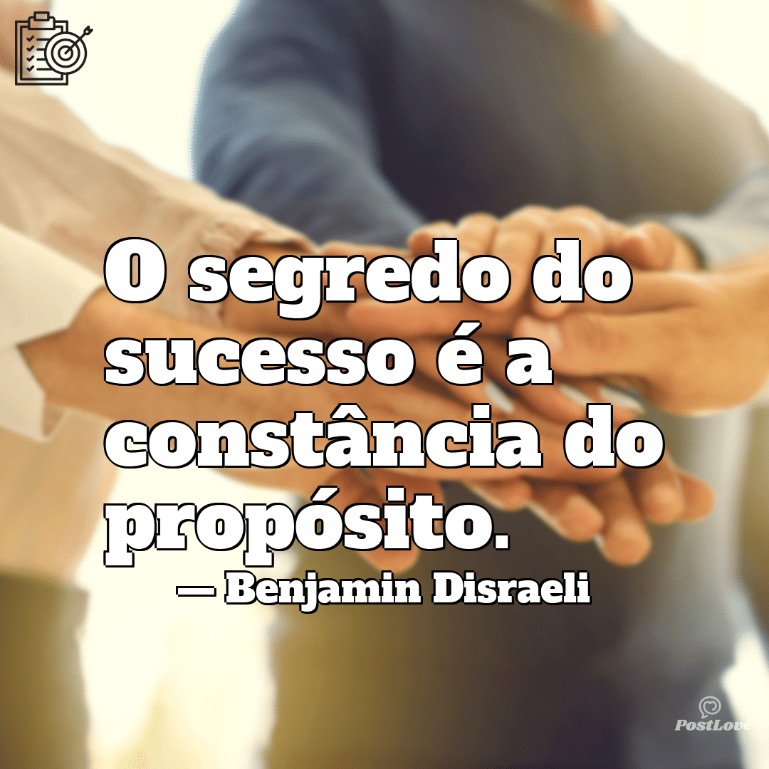 “O segredo do sucesso é a constância do propósito.”