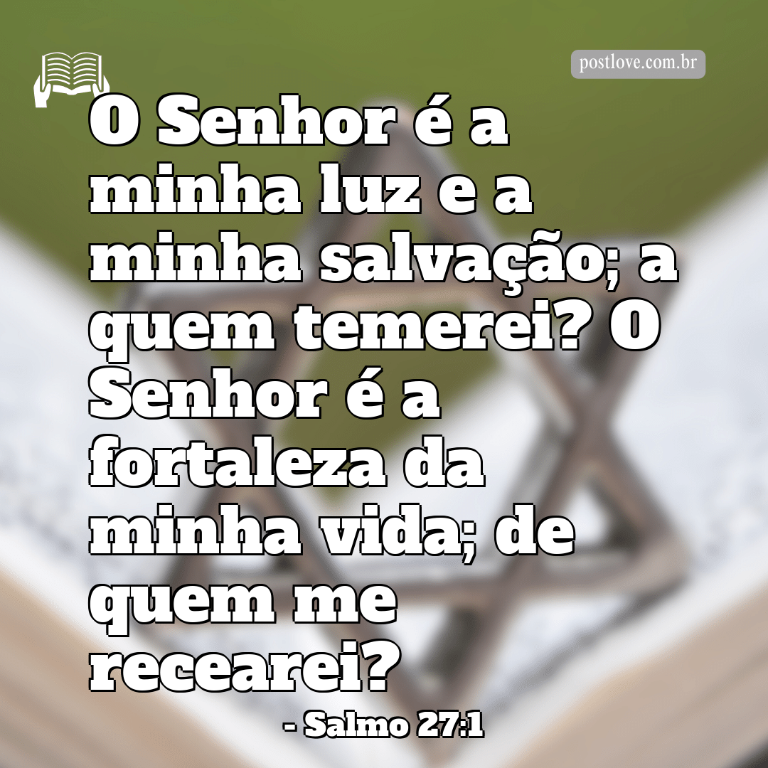 “O Senhor é a minha luz e a minha salvação; a quem temerei? O Senhor é a fortaleza da minha vida; de quem me recearei?”