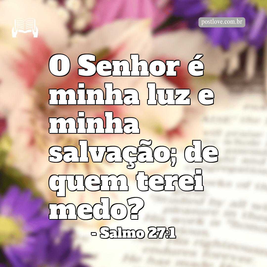 “O Senhor é minha luz e minha salvação; de quem terei medo?”