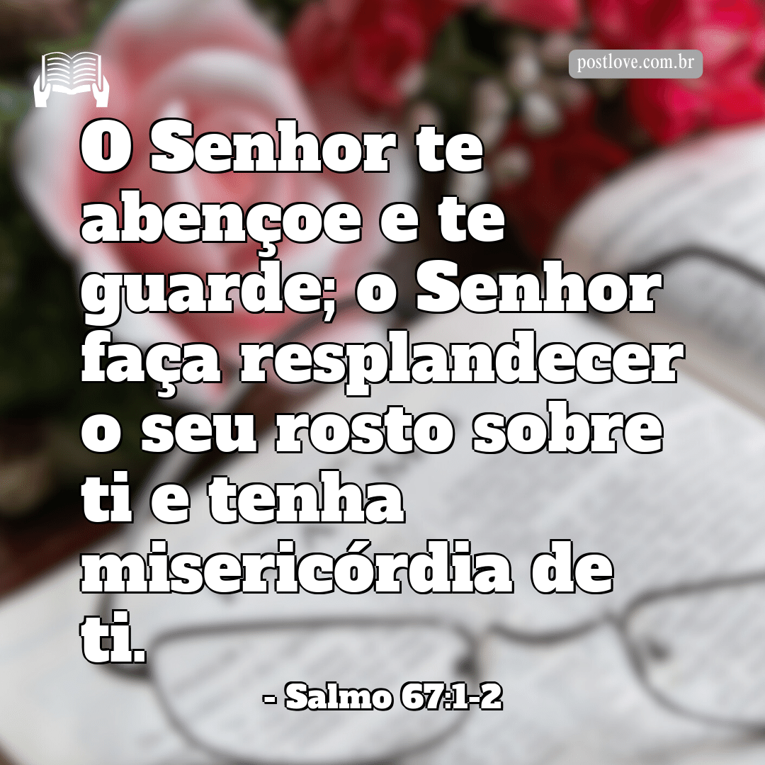 “O Senhor te abençoe e te guarde; o Senhor faça resplandecer o seu rosto sobre ti e tenha misericórdia de ti.”