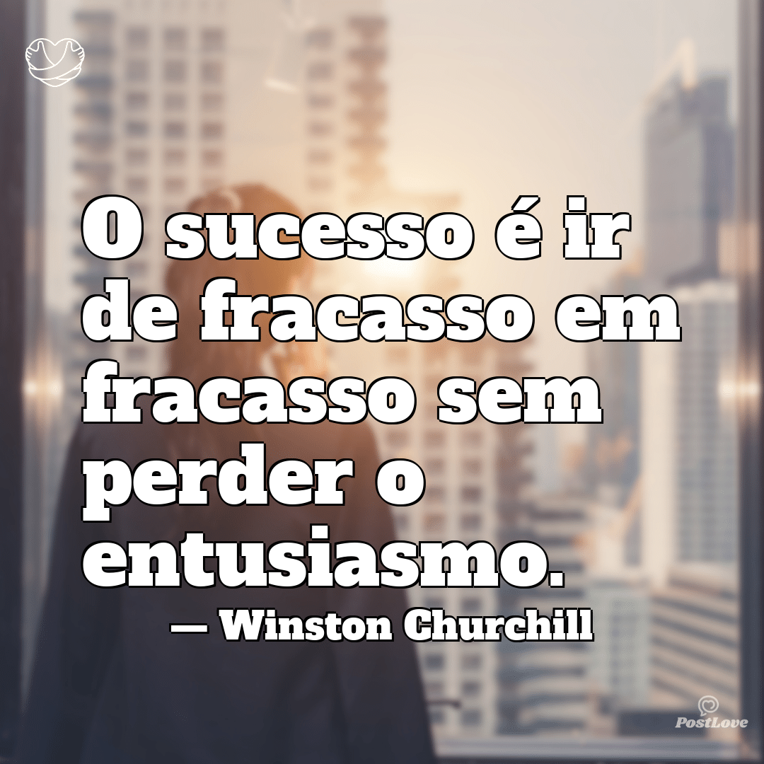 “O sucesso é ir de fracasso em fracasso sem perder o entusiasmo.”