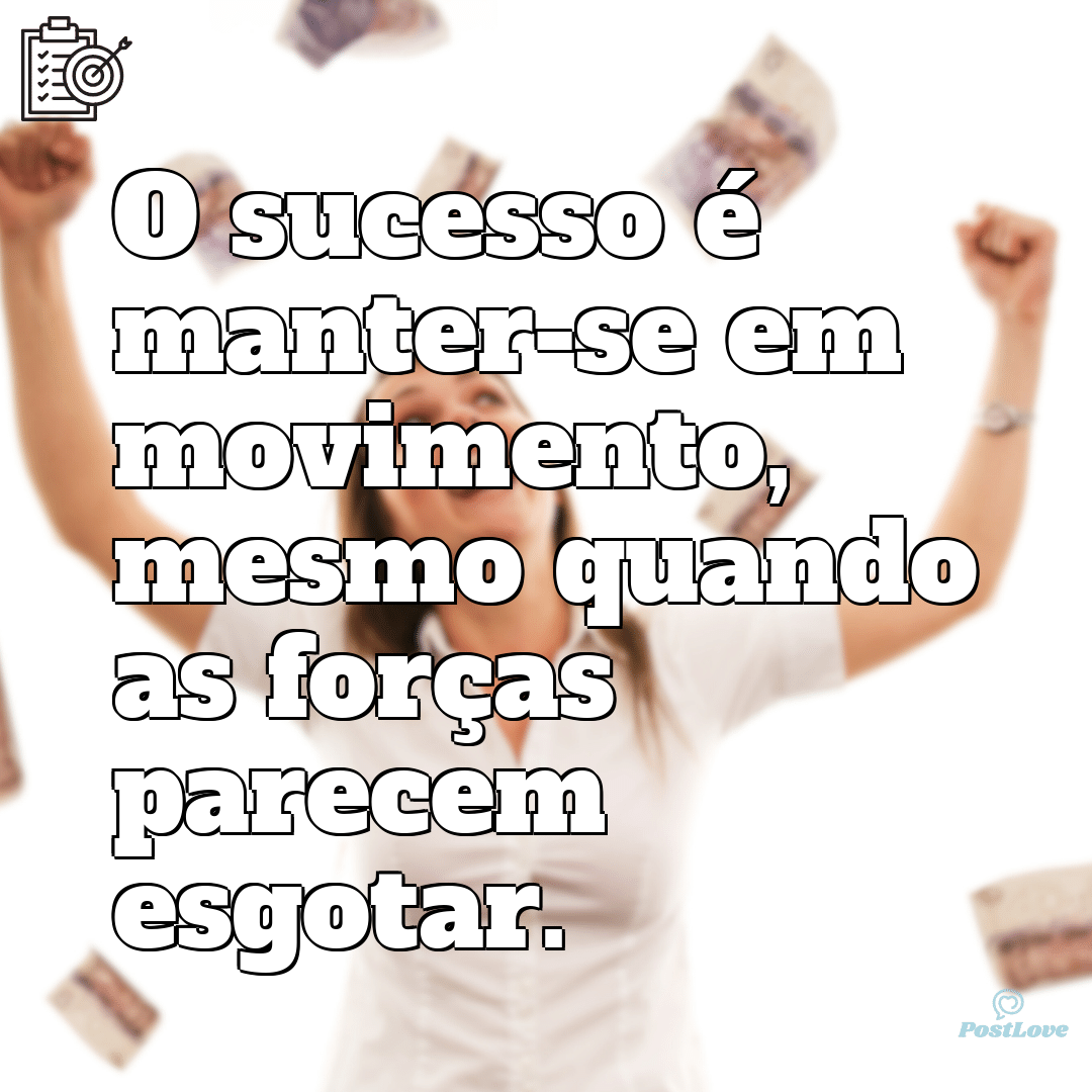 “O sucesso é manter-se em movimento, mesmo quando as forças parecem esgotar.”