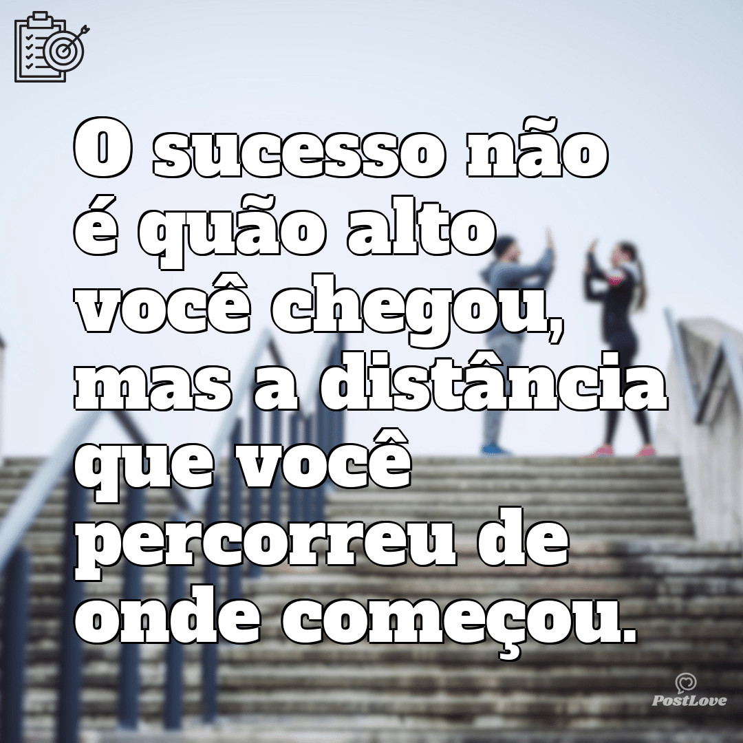 “O sucesso não é quão alto você chegou, mas a distância que você percorreu de onde começou.”