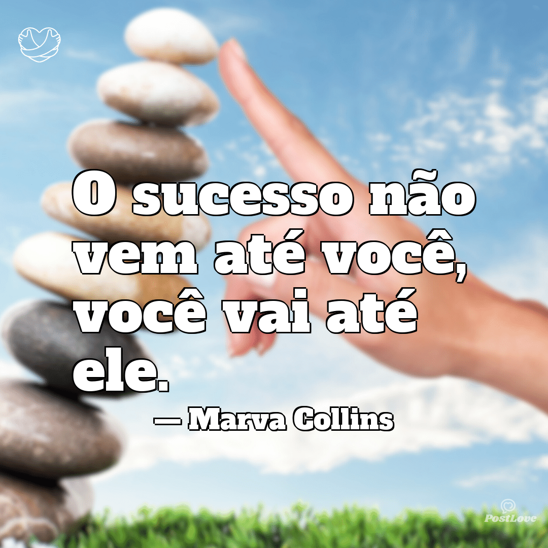 “O sucesso não vem até você, você vai até ele.”