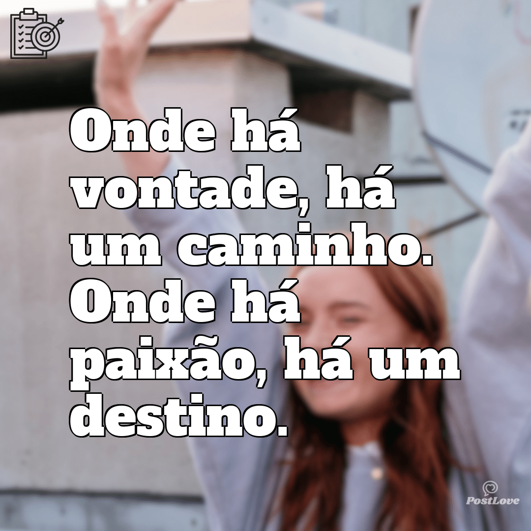 “Onde há vontade, há um caminho. Onde há paixão, há um destino.”