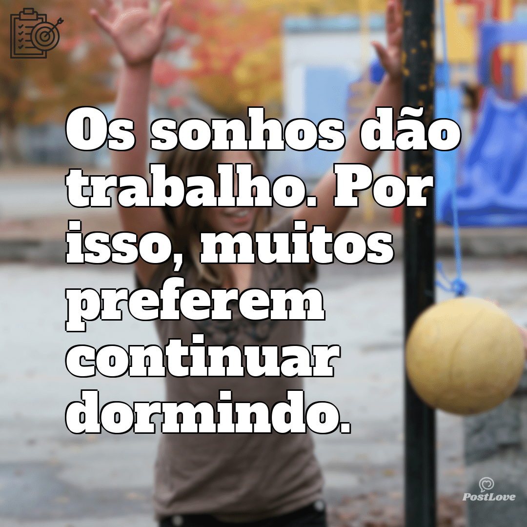 “Os sonhos dão trabalho. Por isso, muitos preferem continuar dormindo.”
