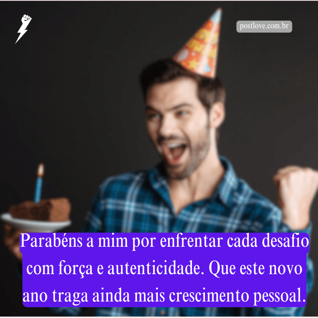 Parabéns a mim por enfrentar cada desafio com força e autenticidade. Que este novo ano traga ainda mais crescimento pessoal.