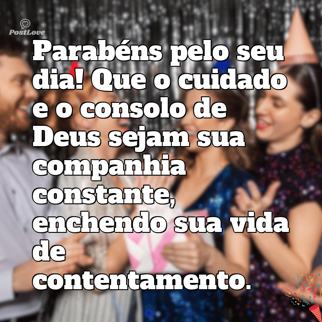 “Parabéns pelo seu dia! Que o cuidado e o consolo de Deus sejam sua companhia constante, enchendo sua vida de contentamento.”