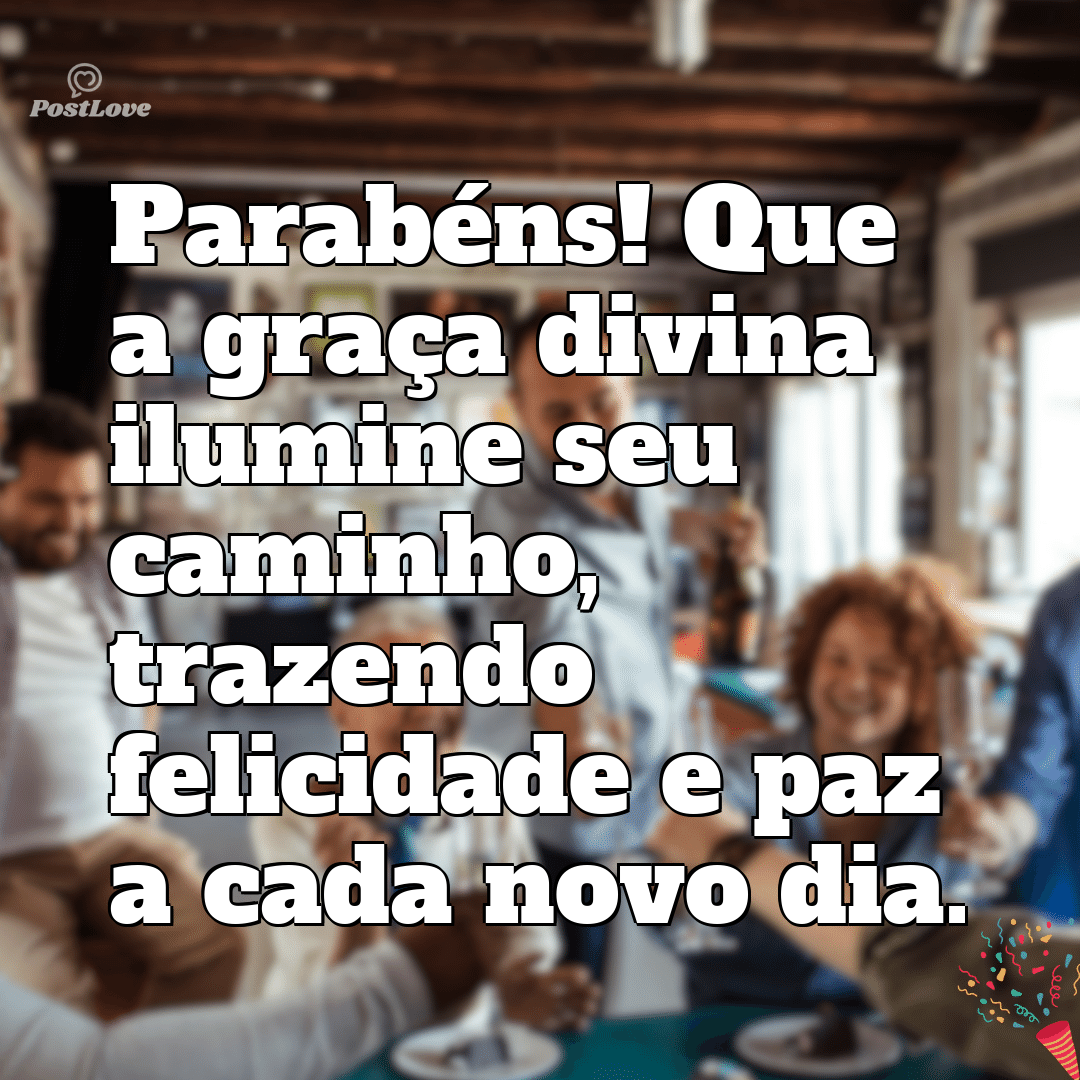 “Parabéns! Que a graça divina ilumine seu caminho, trazendo felicidade e paz a cada novo dia.”