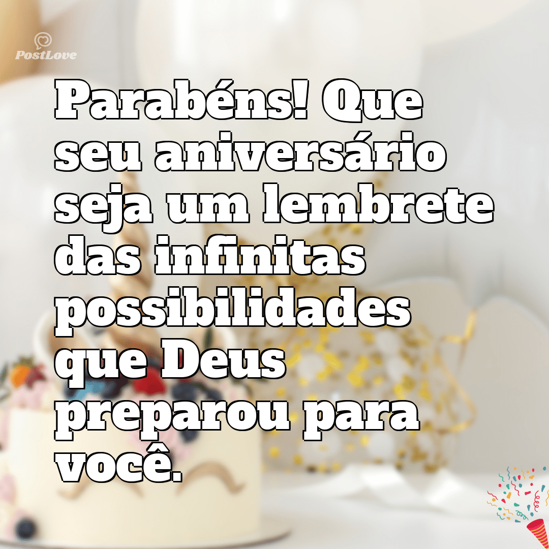 “Parabéns! Que seu aniversário seja um lembrete das infinitas possibilidades que Deus preparou para você.”